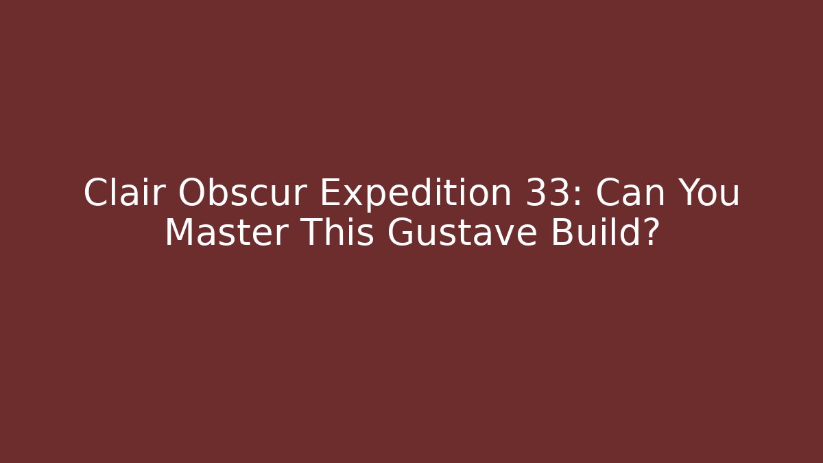 Clair Obscur Expedition 33: Can You Master This Gustave Build? - Celivion