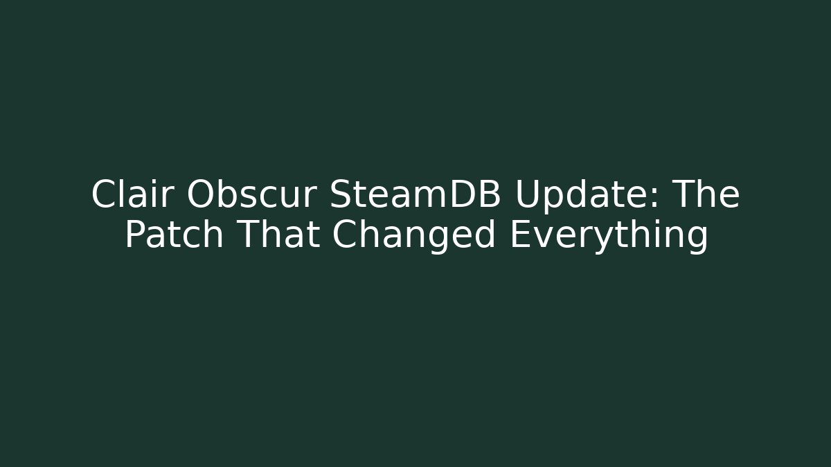 Clair Obscur SteamDB Update: The Patch That Changed Everything