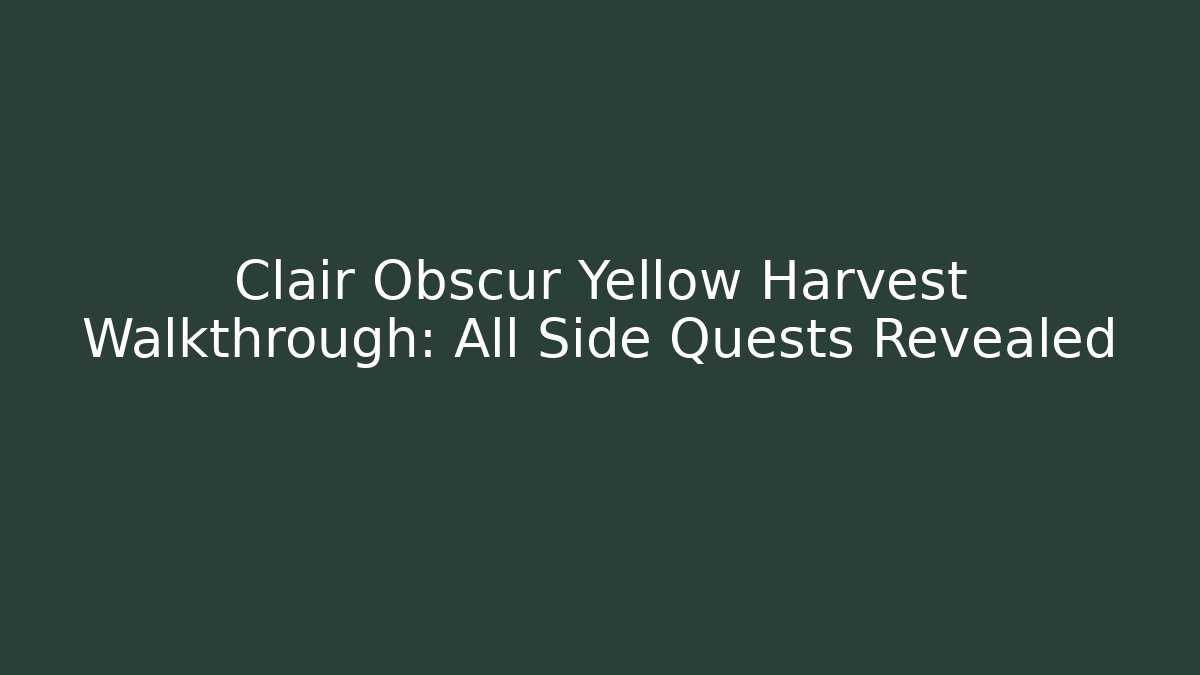 Clair Obscur Yellow Harvest Walkthrough: All Side Quests Revealed
