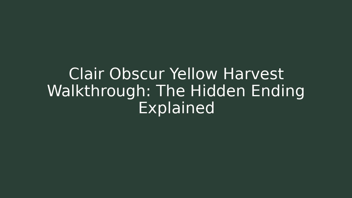 Clair Obscur Yellow Harvest Walkthrough: The Hidden Ending Explained