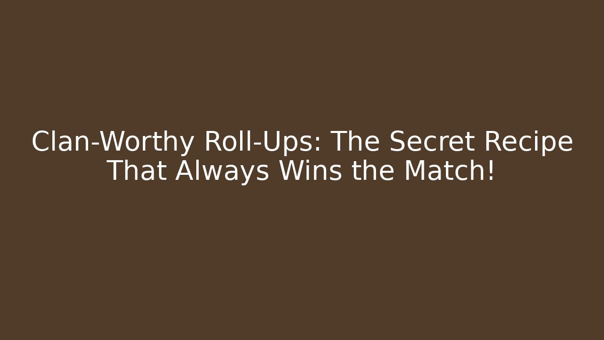 Clan-Worthy Roll-Ups: The Secret Recipe That Always Wins the Match!