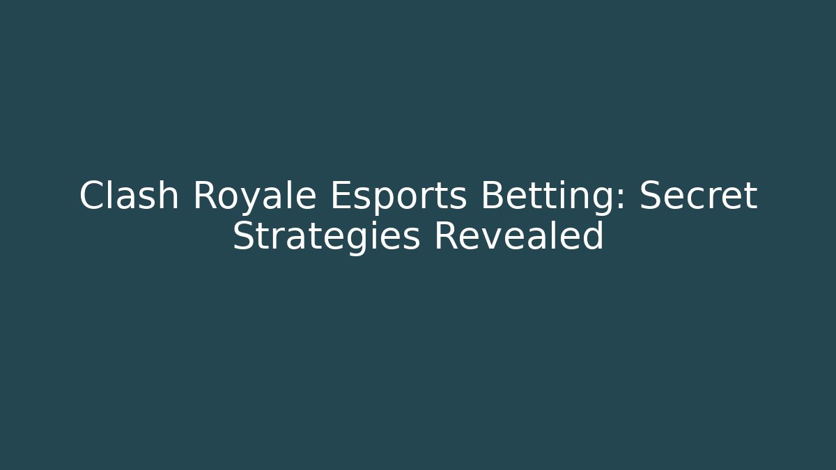 Clash Royale Esports Betting: Secret Strategies Revealed