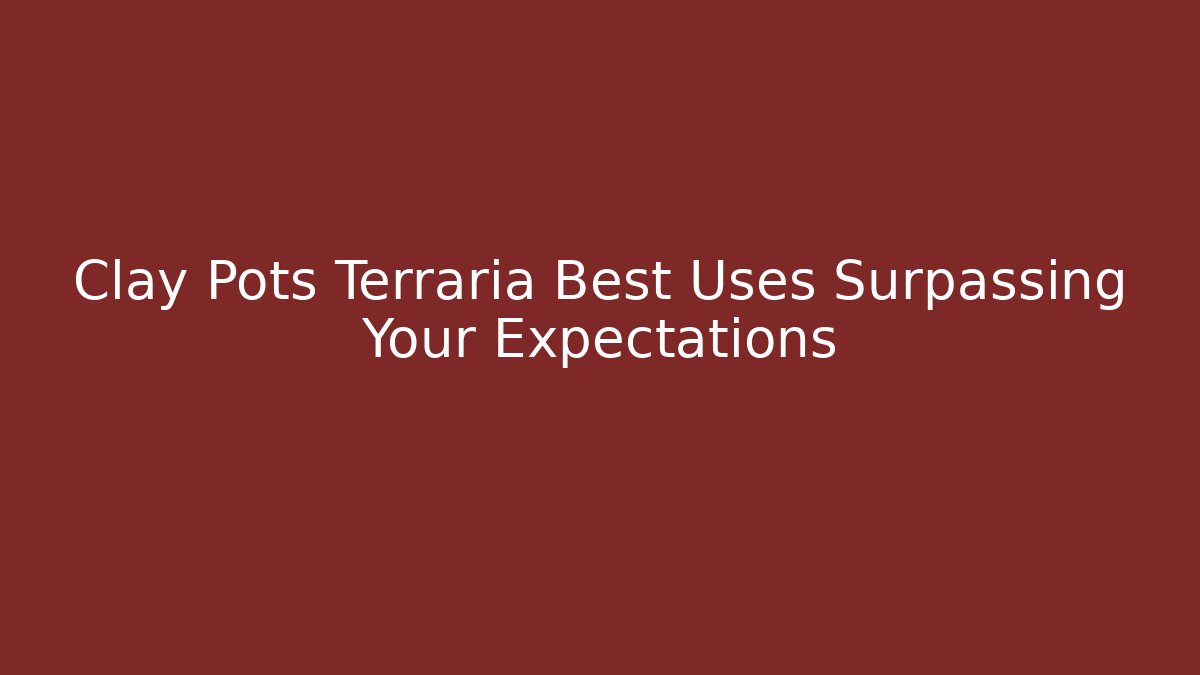 Clay Pots Terraria Best Uses Surpassing Your Expectations - Celivion