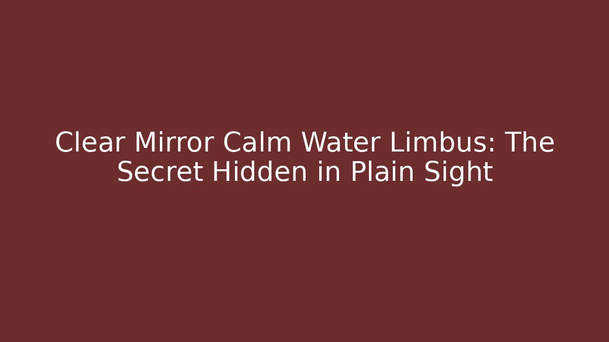 Clear Mirror Calm Water Limbus: The Secret Hidden in Plain Sight
