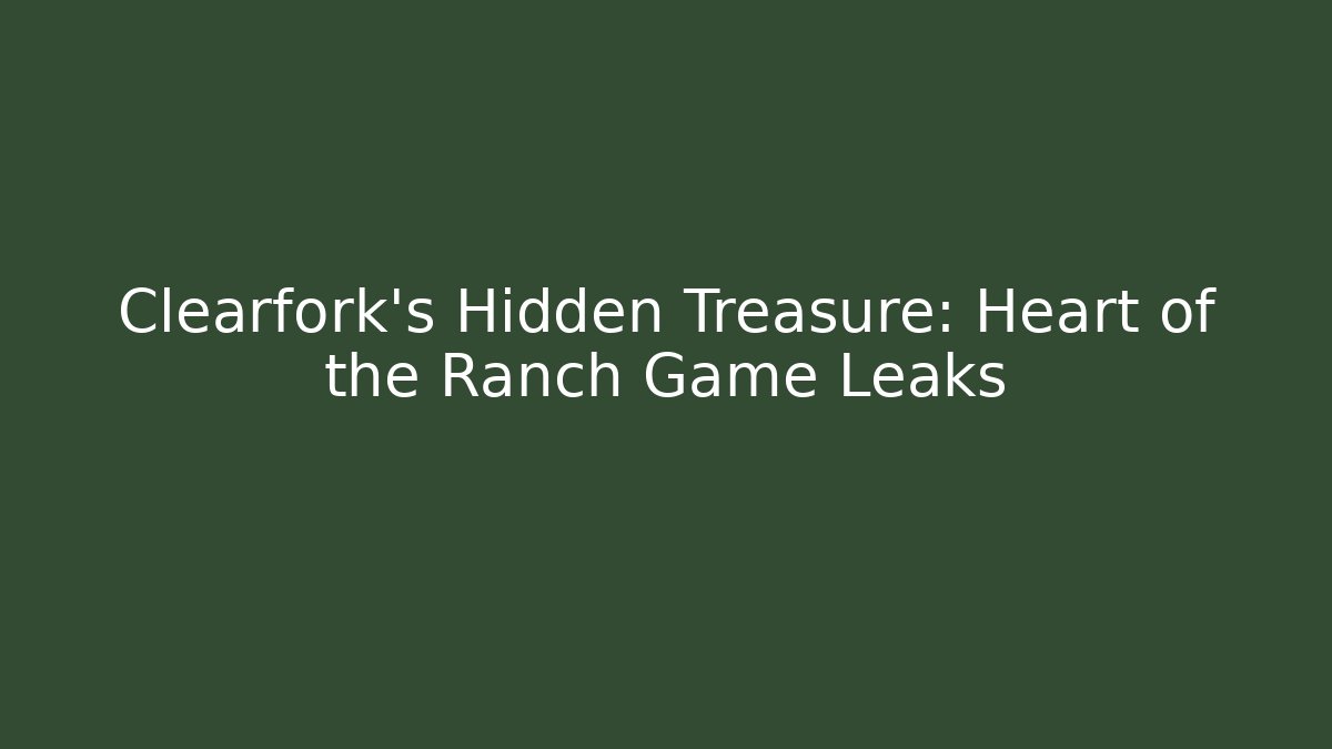 Clearfork's Hidden Treasure: Heart of the Ranch Game Leaks