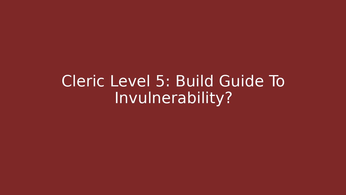 Cleric Level 5: Build Guide To Invulnerability?