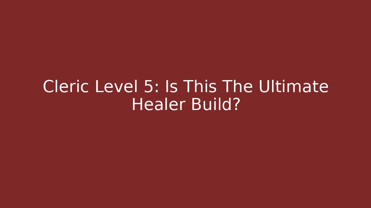 Cleric Level 5: Is This The Ultimate Healer Build?