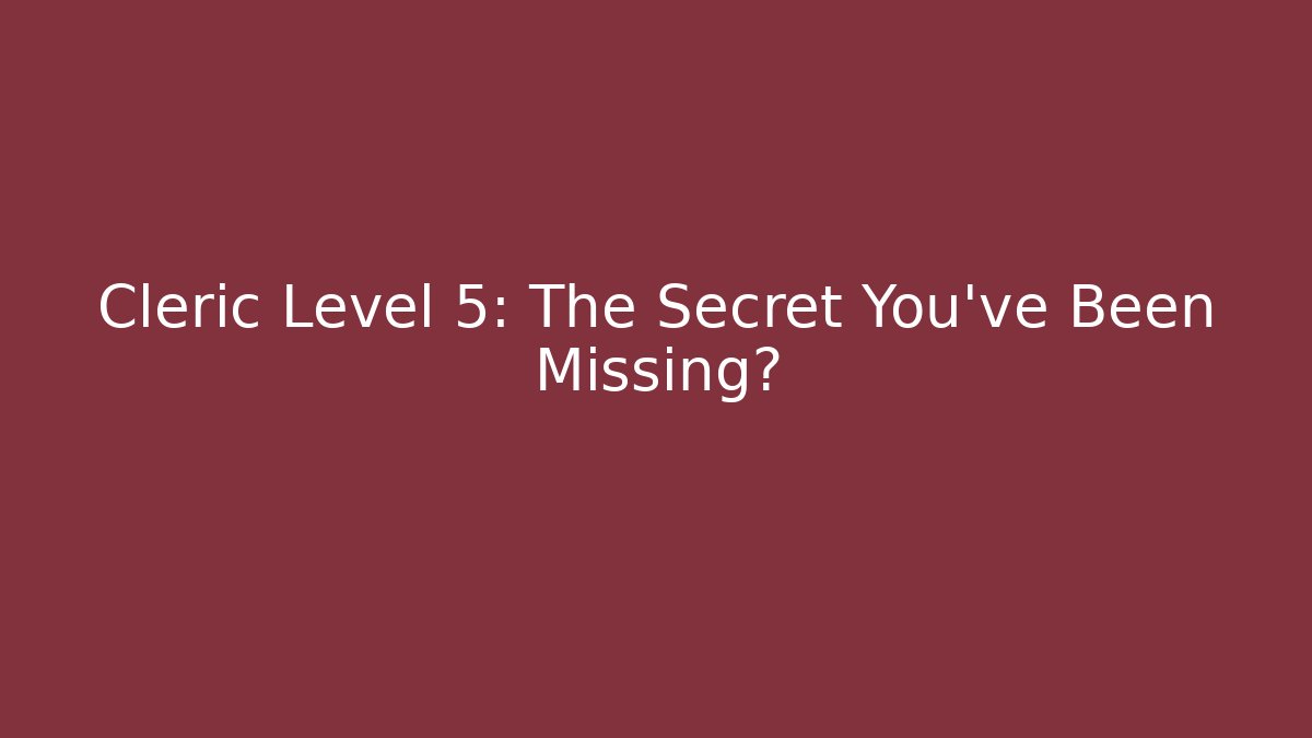 Cleric Level 5: The Secret You've Been Missing?