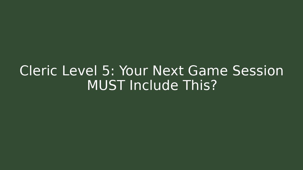 Cleric Level 5: Your Next Game Session MUST Include This? - Celivion