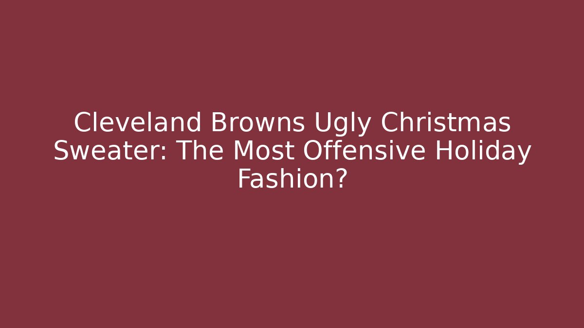 Cleveland Browns Ugly Christmas Sweater: The Most Offensive Holiday Fashion?