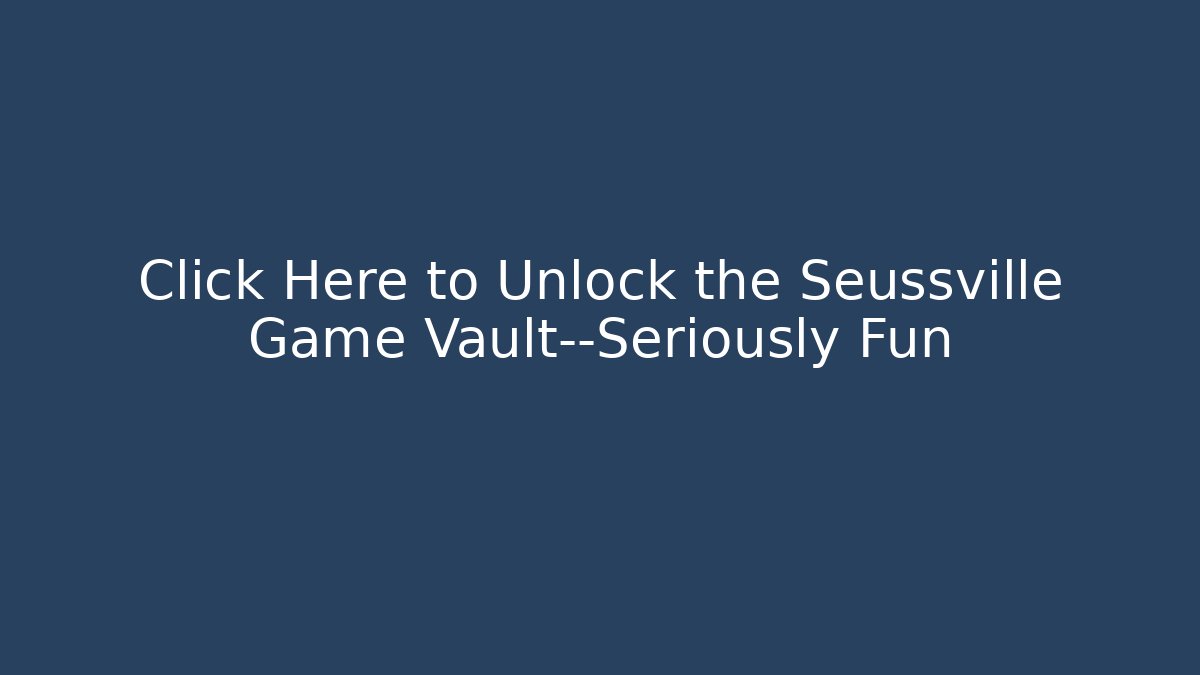 Click Here to Unlock the Seussville Game Vault—Seriously Fun - Celivion