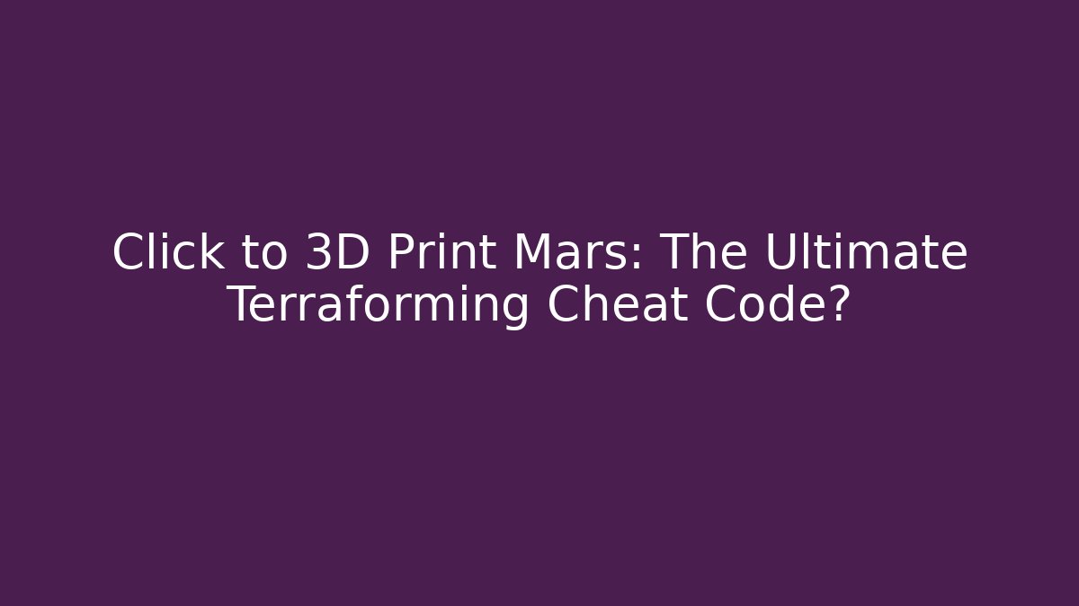 Click to 3D Print Mars: The Ultimate Terraforming Cheat Code? - Celivion