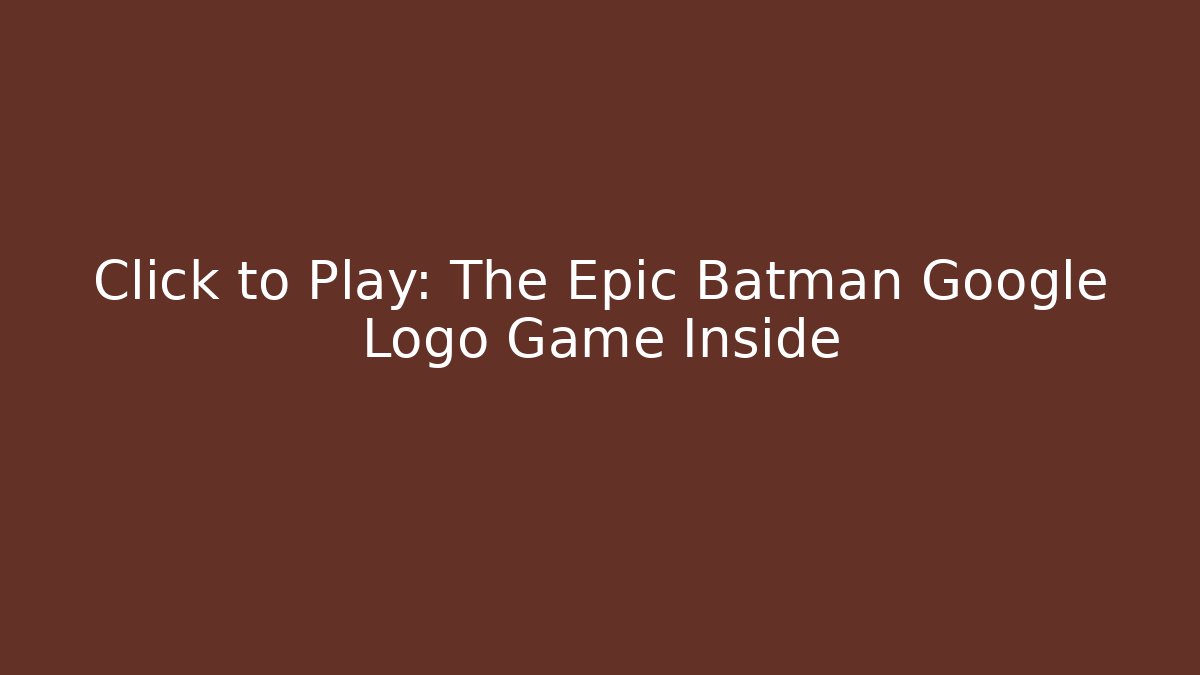 Click to Play: The Epic Batman Google Logo Game Inside