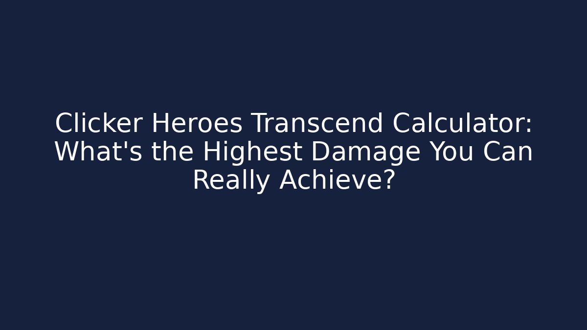 Clicker Heroes Transcend Calculator: What’s the Highest Damage You Can Really Achieve?