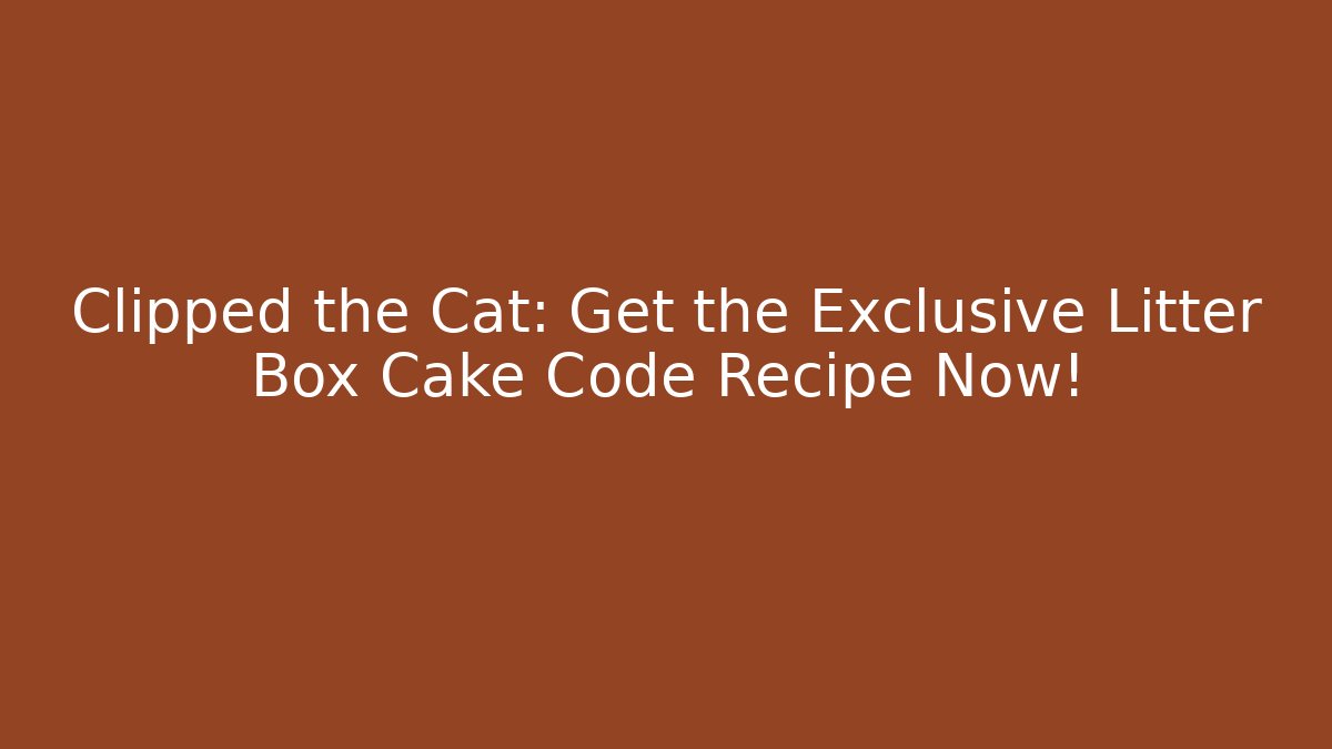 Clipped the Cat: Get the Exclusive Litter Box Cake Code Recipe Now!