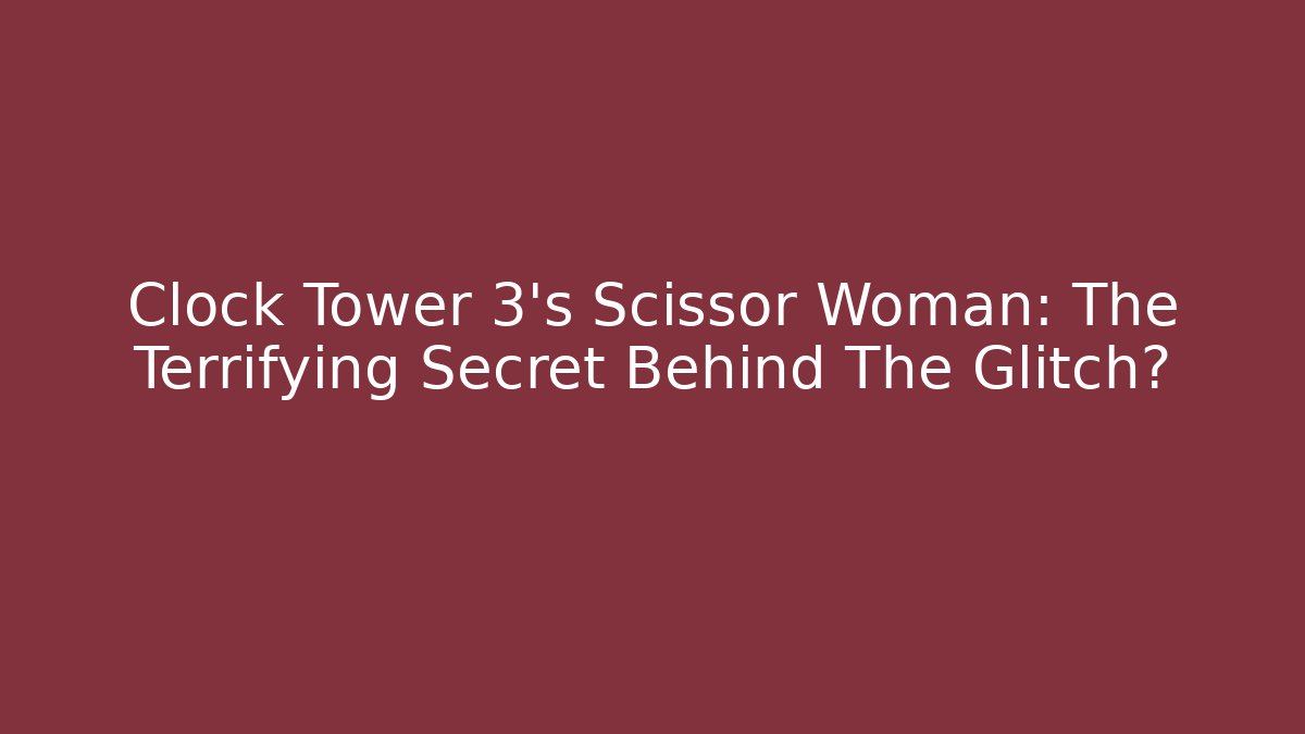 Clock Tower 3’s Scissor Woman: The Terrifying Secret Behind The Glitch?
