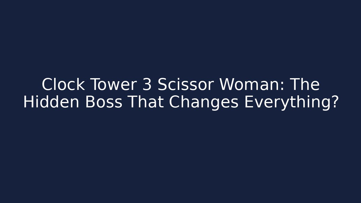 Clock Tower 3 Scissor Woman: The Hidden Boss That Changes Everything?