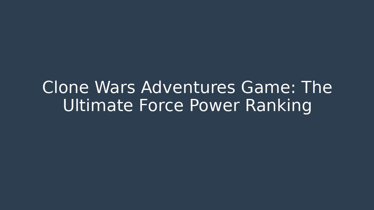 Clone Wars Adventures Game: The Ultimate Force Power Ranking