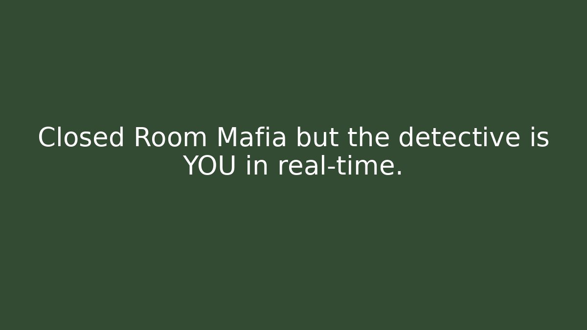 Closed Room Mafia but the detective is YOU in real-time.