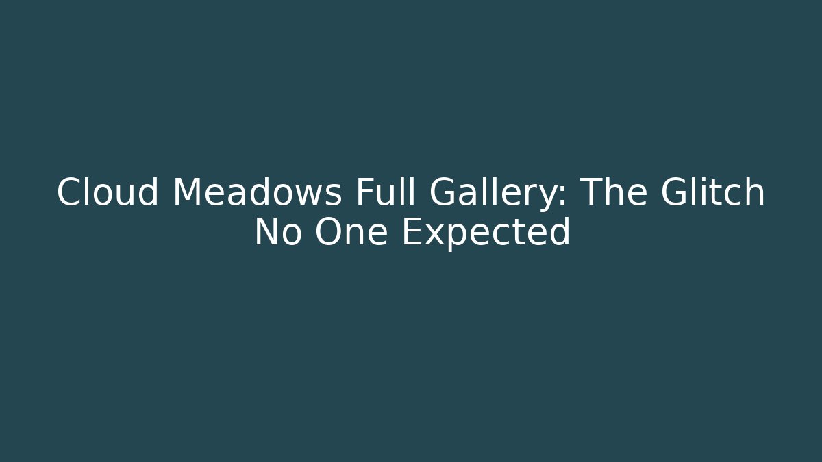 Cloud Meadows Full Gallery: The Glitch No One Expected