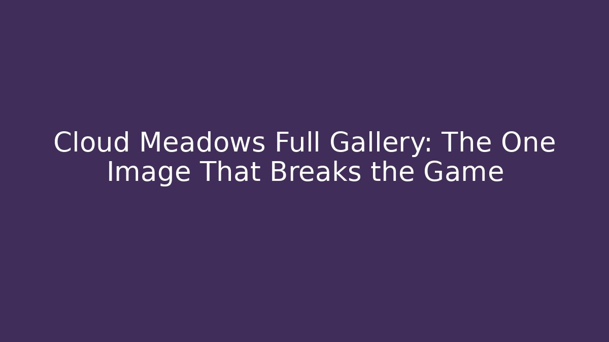 Cloud Meadows Full Gallery: The One Image That Breaks the Game