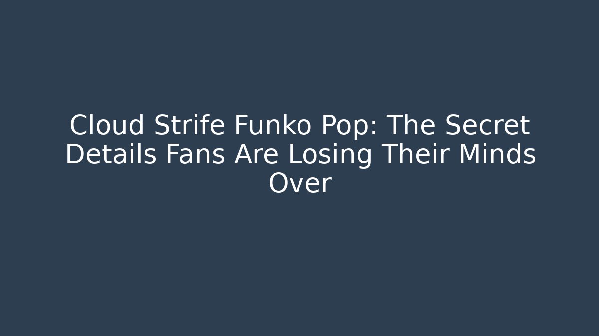 Cloud Strife Funko Pop: The Secret Details Fans Are Losing Their Minds Over