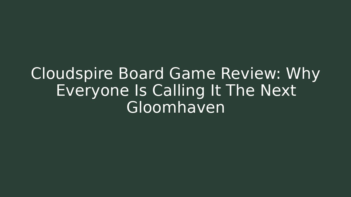 Cloudspire Board Game Review: Why Everyone Is Calling It The Next Gloomhaven