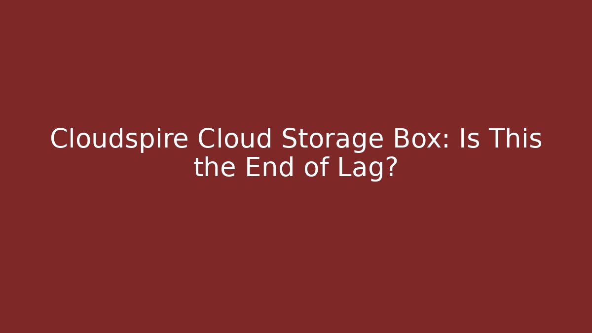 Cloudspire Cloud Storage Box: Is This the End of Lag?