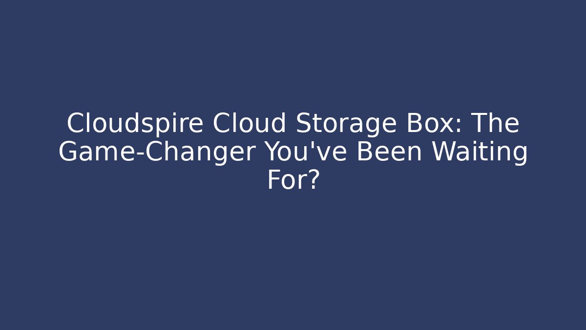 Cloudspire Cloud Storage Box: The Game-Changer You’ve Been Waiting For?