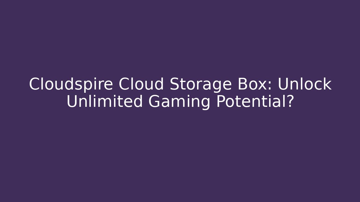 Cloudspire Cloud Storage Box: Unlock Unlimited Gaming Potential?