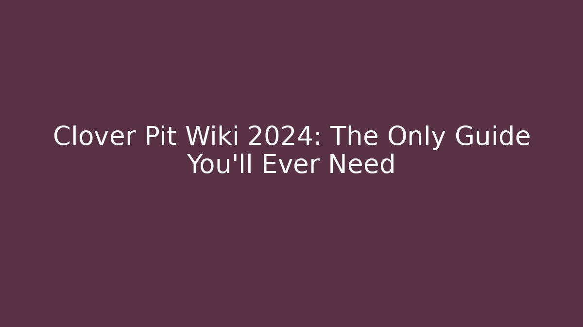 Clover Pit Wiki 2024: The Only Guide You'll Ever Need