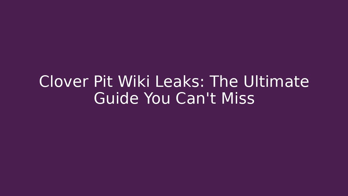 Clover Pit Wiki Leaks: The Ultimate Guide You Can't Miss