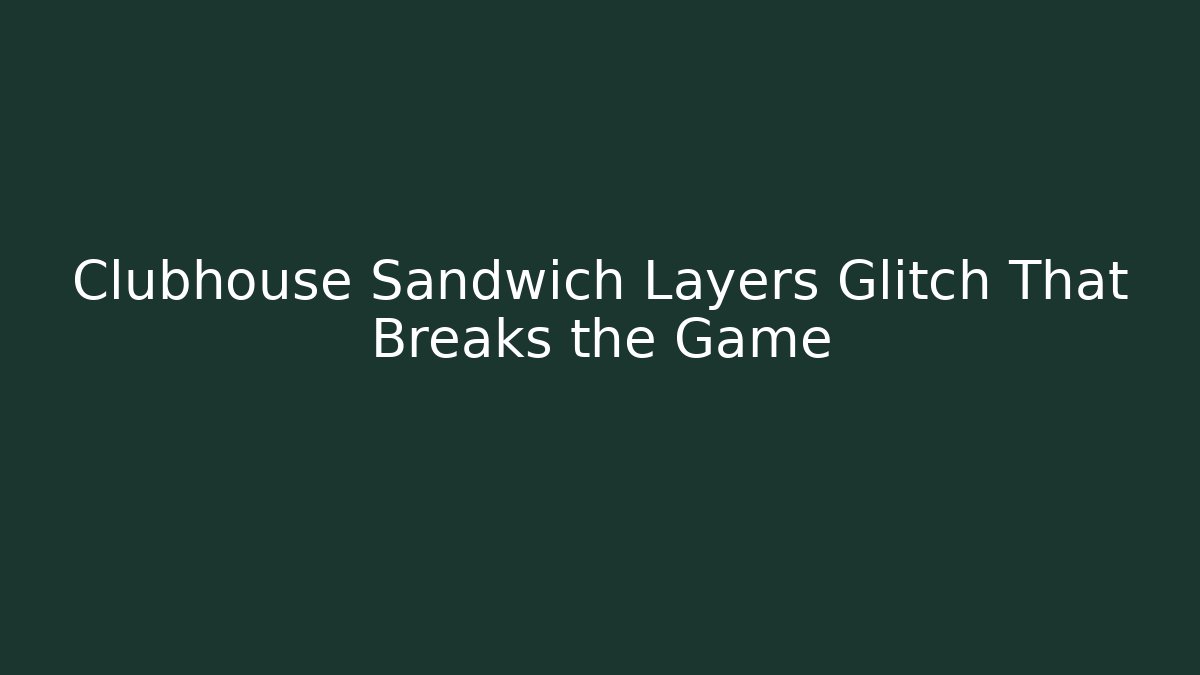 Clubhouse Sandwich Layers Glitch That Breaks the Game
