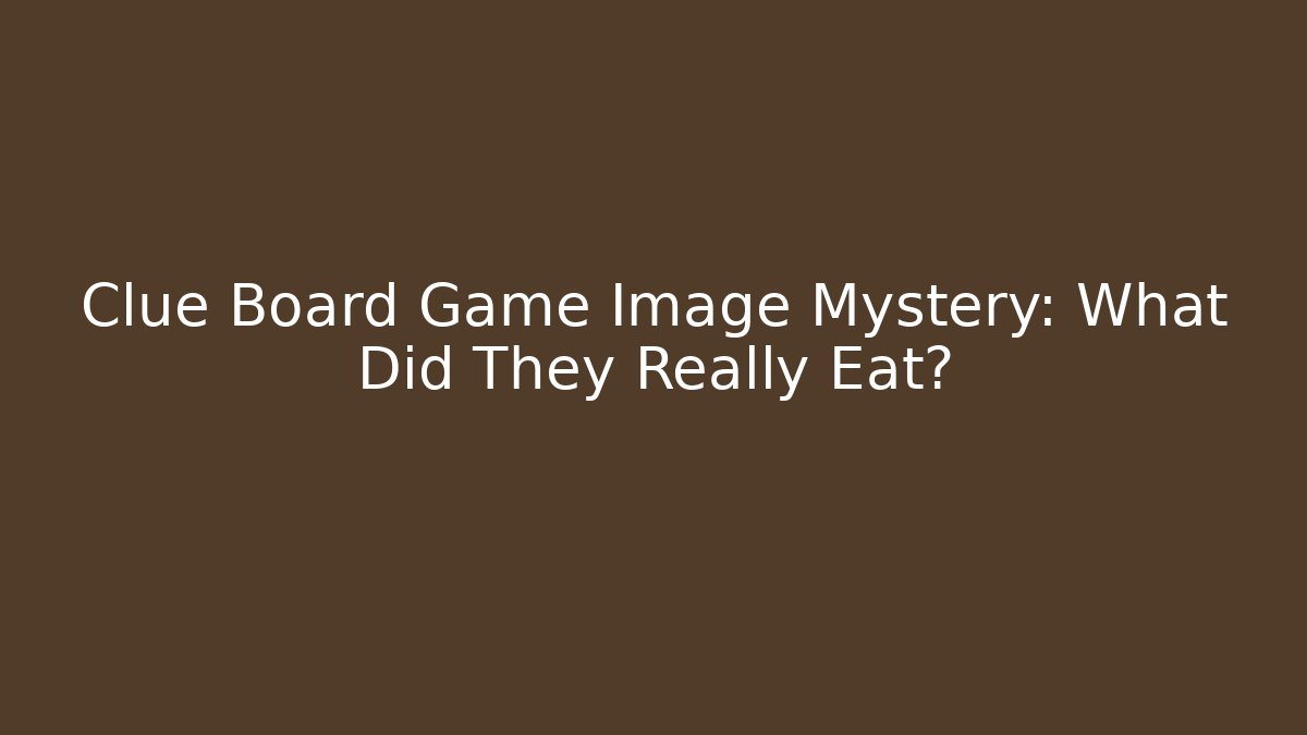 Clue Board Game Image Mystery: What Did They Really Eat?