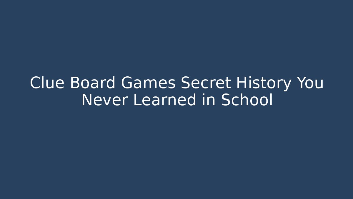 Clue Board Games Secret History You Never Learned in School