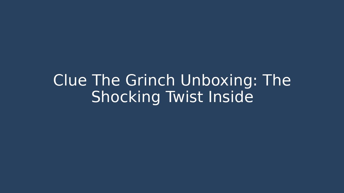 Clue The Grinch Unboxing: The Shocking Twist Inside