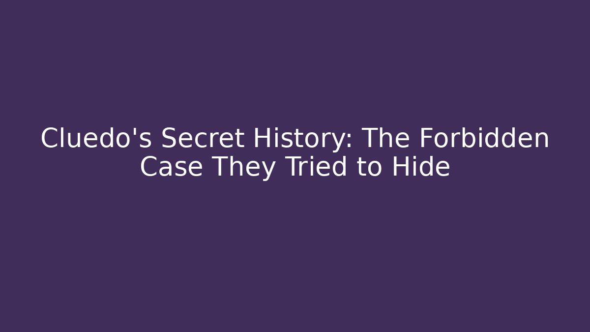 Cluedo's Secret History: The Forbidden Case They Tried to Hide