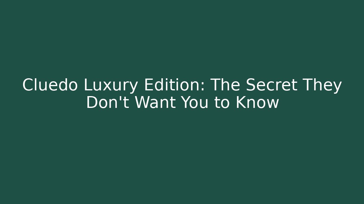 Cluedo Luxury Edition: The Secret They Don't Want You to Know