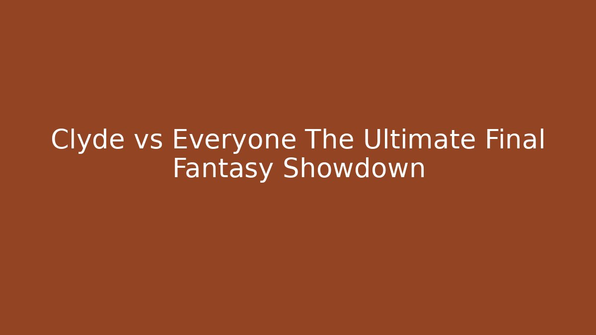 Clyde vs Everyone The Ultimate Final Fantasy Showdown