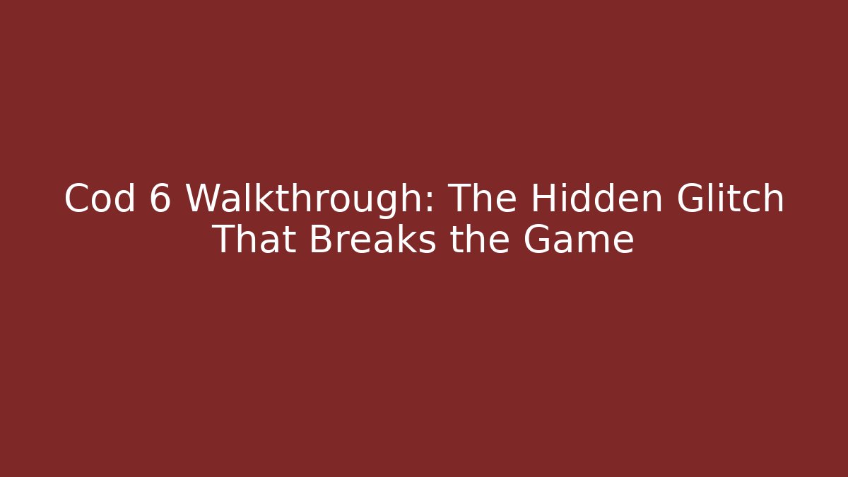 Cod 6 Walkthrough: The Hidden Glitch That Breaks the Game