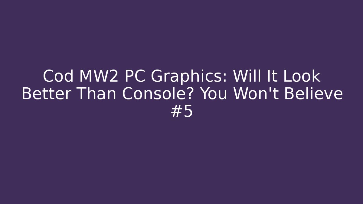 Cod MW2 PC Graphics: Will It Look Better Than Console? You Won't Believe #5