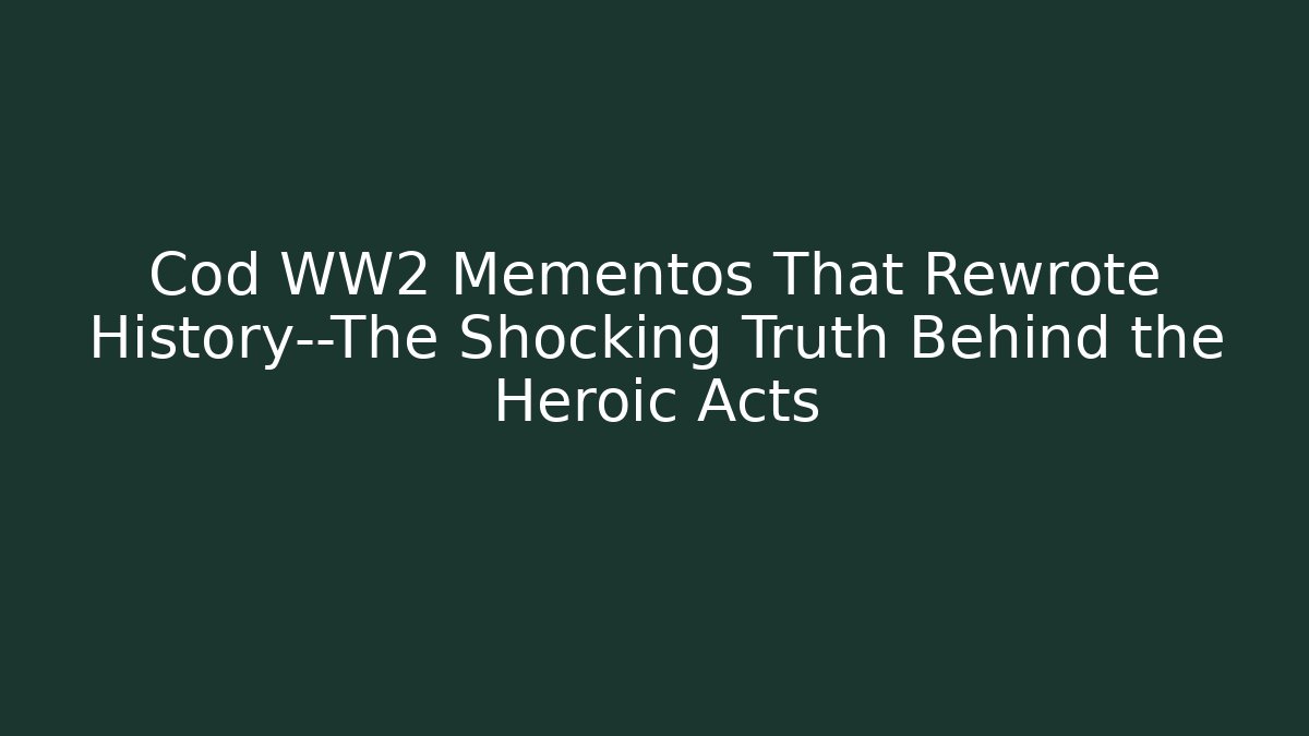 Cod WW2 Mementos That Rewrote History—The Shocking Truth Behind the Heroic Acts
