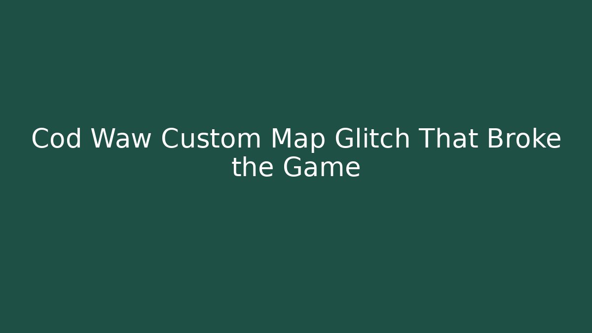 Cod Waw Custom Map Glitch That Broke the Game