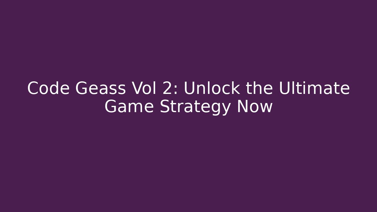 Code Geass Vol 2: Unlock the Ultimate Game Strategy Now