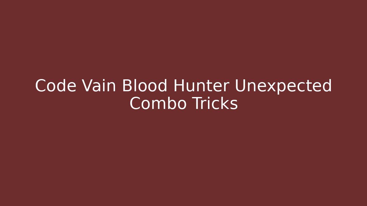 Code Vain Blood Hunter Unexpected Combo Tricks - Celivion
