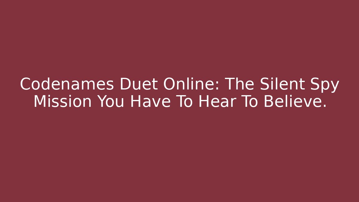 Codenames Duet Online: The Silent Spy Mission You Have To Hear To Believe. - Celivion