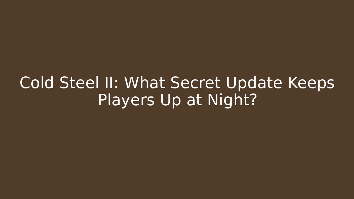 Cold Steel II: What Secret Update Keeps Players Up at Night?