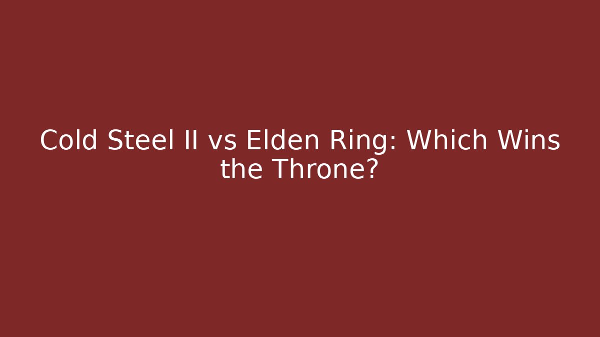 Cold Steel II vs Elden Ring: Which Wins the Throne?