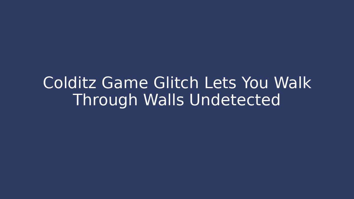 Colditz Game Glitch Lets You Walk Through Walls Undetected - Celivion