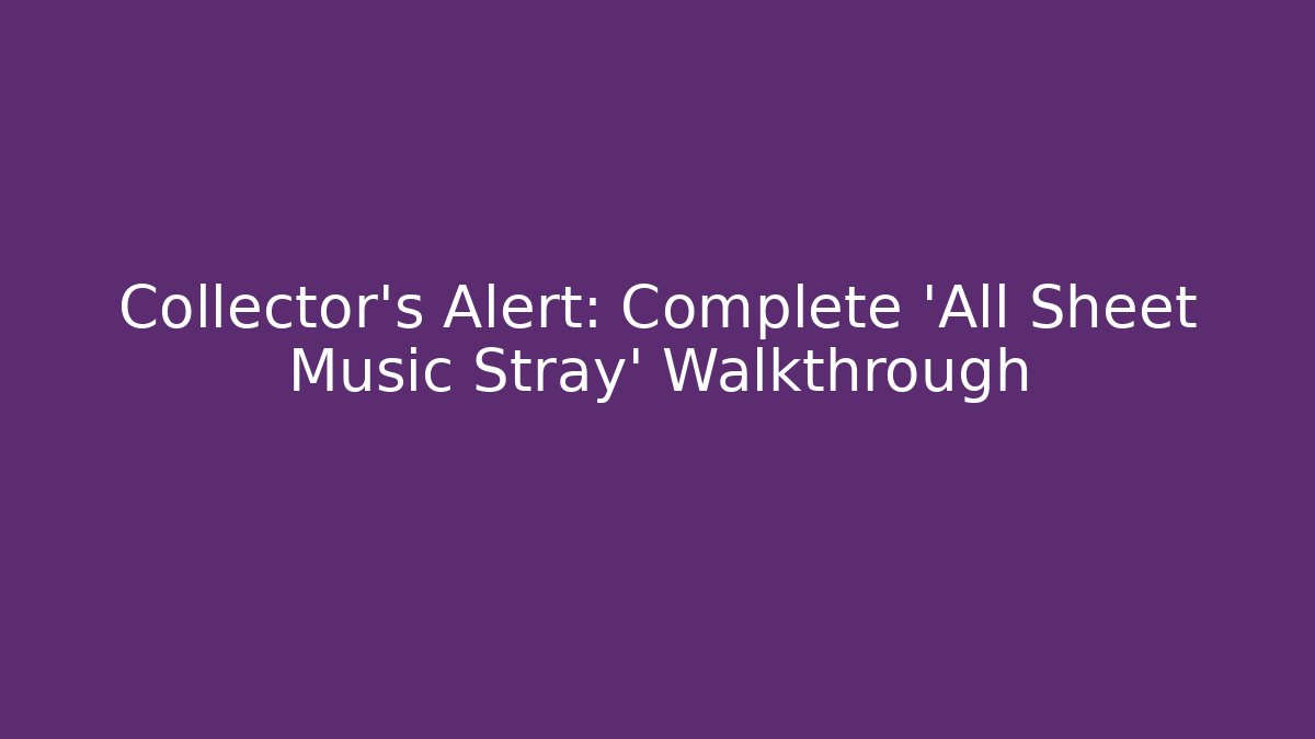 Collector’s Alert: Complete 'All Sheet Music Stray' Walkthrough